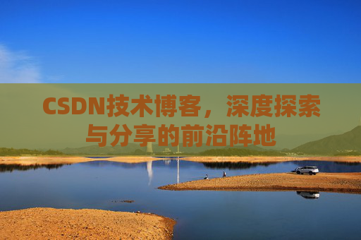 CSDN技术博客，深度探索与分享的前沿阵地